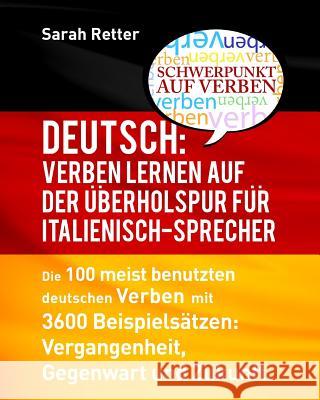 Deutsch: Verben Lernen auf der Uberholspur fur Italienisch-Sprecher: Die 100 meist benutzten deutschen Verben mit 3600 Beispiel Retter, Sarah 9781537327488
