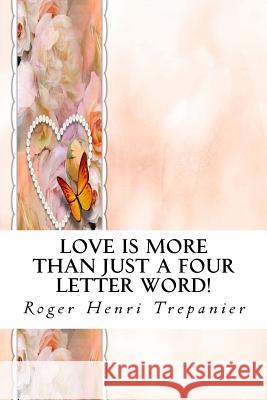 Love Is More Than Just A Four Letter Word! Trepanier, Roger Henri 9781537327808 Createspace Independent Publishing Platform