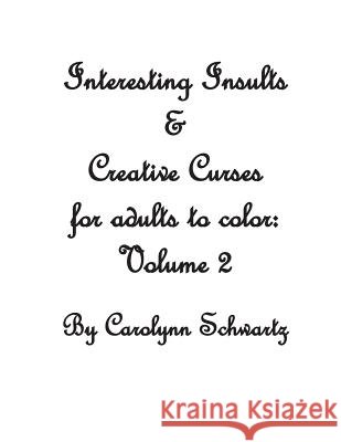 Interesting Insults & Creative Curses for Adults to Color: Volume 2 Carolynn Schwartz 9781537327846
