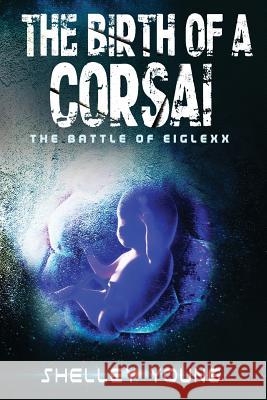 The Birth of a Corsai: The Battle of Eiglexx Shelley Young 9781537328249 Createspace Independent Publishing Platform