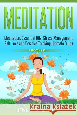 Meditation: 5 Manuscripts - Meditation, Essential Oils, Stress Management, Self-Love and Positive Thinking Jennifer N. Smith 9781537330464