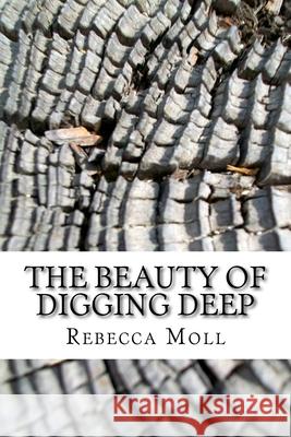 The Beauty of Digging Deep Rebecca Anne Moll 9781537332574