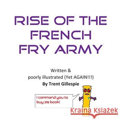 Rise of the French Fry Army Trent Gillespie 9781537332789 Createspace Independent Publishing Platform