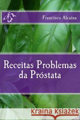 Receitas para Problemas da Próstata Alcaina, Francisco 9781537338460 Createspace Independent Publishing Platform