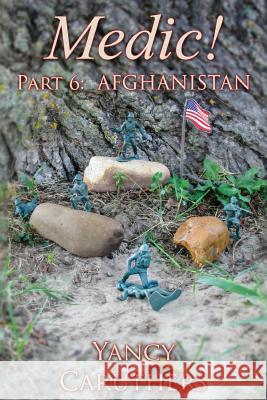 Medic!: Part 6: Afghanistan Yancy W. Caruthers 9781537338996 Createspace Independent Publishing Platform