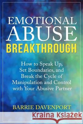 Emotional Abuse Breakthrough: How to Speak Up, Set Boundaries, and Break the Cycle of Manipulation and Control with Your Abusive Partner Barrie Davenport 9781537339344 Createspace Independent Publishing Platform