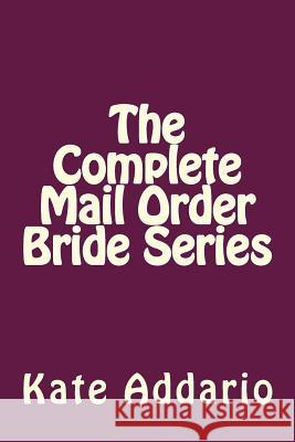 The Complete Mail Order Bride Series Kate Addario 9781537339696 Createspace Independent Publishing Platform