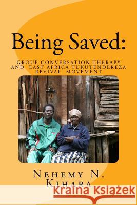 Being Saved: : Group Conversation Therapy and East Africa Tukutendereza Revival Movement Kihara Ph. D., Nehemy Ndirangu 9781537340111 Createspace Independent Publishing Platform