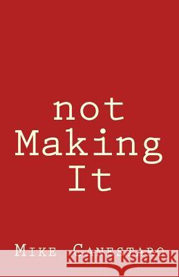 not Making It Canestaro, Mike 9781537340494 Createspace Independent Publishing Platform