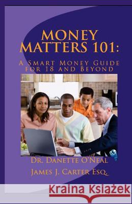 Money Matters 101: A Smart Money Guide for 18 and Beyond Dr Danette O'Neal James J. Carte 9781537342337 Createspace Independent Publishing Platform