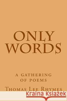 only words: a gathering of poems Rhymes, Thomas Lee 9781537342832 Createspace Independent Publishing Platform