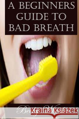 A Beginners Guide to Bad Breath Becky Wheeler 9781537343228