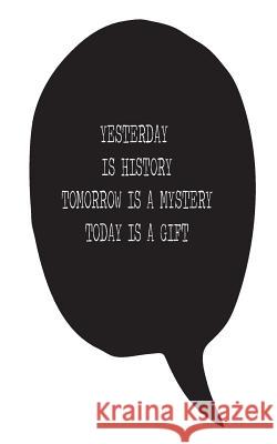 Yesterday is history Tomorrow is a mystery Today is a gift Pulisher, Mind 9781537344539 Createspace Independent Publishing Platform