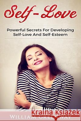 Self-Love: Powerful Secrets For Developing Self-Love And Self-Esteem Greenway, William 9781537349664