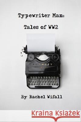 Typewriter Man: Tales of WW2 Rachel Wifall 9781537352053