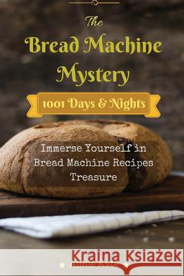 The Bread Machine Mystery: 1001 Days and Nights Immerse Yourself in Bread Machine Recipes Treasure Annie Kate 9781537352176 Createspace Independent Publishing Platform