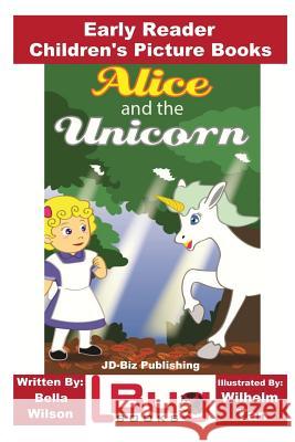 Alice and the Unicorn - Early Reader - Children's Picture Books Bella Wilson John Davidson Wilhelm Tan 9781537352299 Createspace Independent Publishing Platform