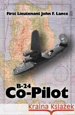 B-24 Co-Pilot: First Lieutenant John F. Lance Kathryn Lance 9781537356044 Createspace Independent Publishing Platform