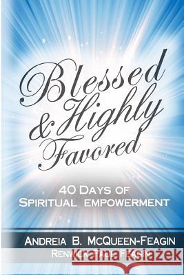 Blessed & Highly Favored: 40 Days of Spiritual Empowerment Andreia B. McQueen-Feagin Renwick Paul Feagin 9781537357768