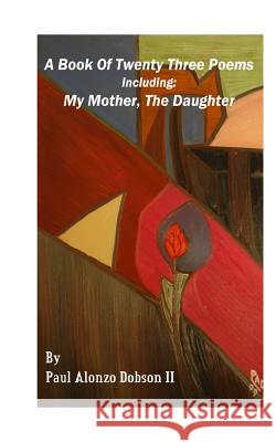 A Book of Twenty Three Poems: Including: My Mother, the Daughter Paul Alonzo Dobson 9781537358475
