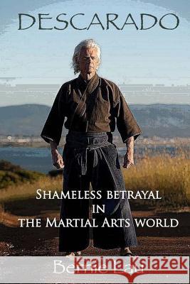 Descarado: Shameless Betrayal in the Martial Arts World Bernie Lau Richard Opheim 9781537359366 Createspace Independent Publishing Platform