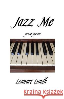 Jazz Me: Prose Poems Lennart Lundh 9781537360218