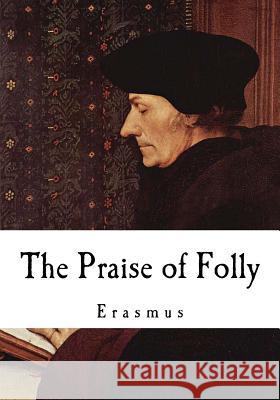 The Praise of Folly: Erasmus Erasmus                                  John Wilson 9781537363967 Createspace Independent Publishing Platform