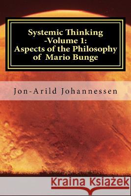Systemic Thinking -Volume 1: Aspects of the Philosophy of Mario Bunge: Systemic Thinking Series Ph. D. Jon Johannessen 9781537367040 Createspace Independent Publishing Platform
