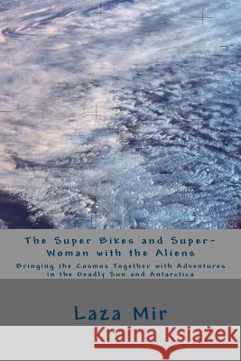 The Super Bikes and Super-Woman with the Aliens: Bringing the Cosmos Together with Adventures in the Deadly Sun and Antarctica Laza Er Mir 9781537367330 Createspace Independent Publishing Platform