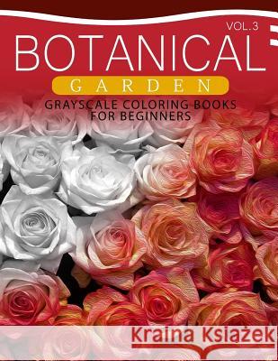 Botanical Garden Grayscale Coloring Books for Beginners Volume 3: The Grayscale Fantasy Coloring Book: Beginner's Edition Grayscale Beginner 9781537367590 