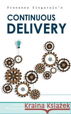 Continuous Delivery: Through Orchestrated Engineering and Principles of DevOps Singaraju, Prasanna 9781537368832