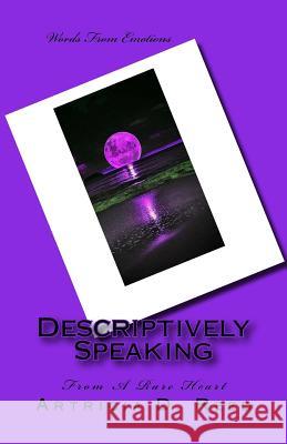 Descriptively Speaking: From A Rare Heart Artricia D. Reed 9781537368870 Createspace Independent Publishing Platform