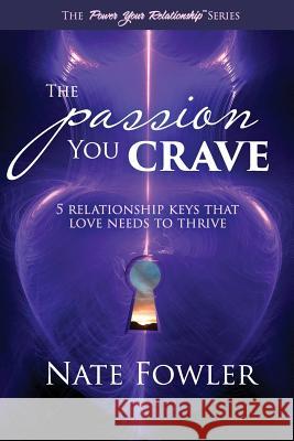 The Passion You Crave: 5 Relationship Keys That Love Needs To Thrive Fowler, Nate 9781537373010