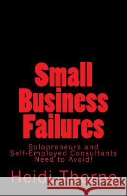 Small Business Failures Solopreneurs and Self-Employed Consultants Need to Avoid Heidi Thorne 9781537373263