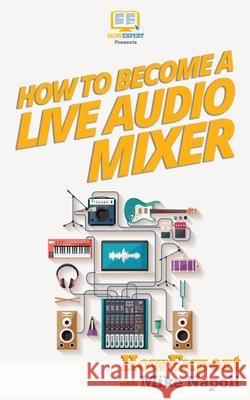 How to Become a Live Audio Mixer: 7 Secrets of a Hollywood Live Audio Mixer Who Does LIVE EVENTS Every Month! Napoli, Mike 9781537373294