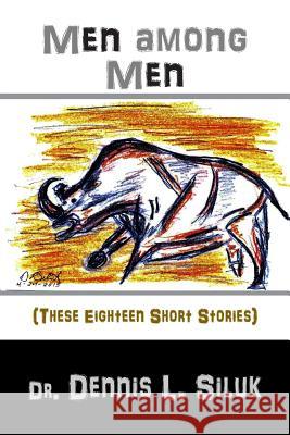 Men Among Men: (these Eighteen Short Stories) Dennis L. Silu 9781537373676 Createspace Independent Publishing Platform