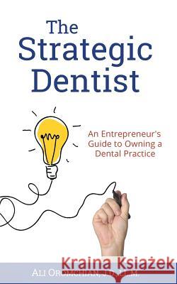 The Strategic Dentist: An Entrepreneur's Guide to Owning a Dental Practice MR Ali Oromchian 9781537374246 Createspace Independent Publishing Platform