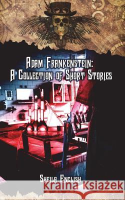 Adam Frankenstein: A Collection of Short Stories Sheila English 9781537375212