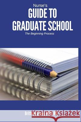 Nurse's Guide to Graduate School: The Beginning Process Brittany Stone 9781537377186 Createspace Independent Publishing Platform