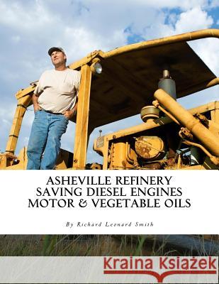 Asheville Refinery: Using Diesel Engines With Waste Oil Without Conversion (Chemical & Vegetable) Smith, Richard Leonard 9781537380216