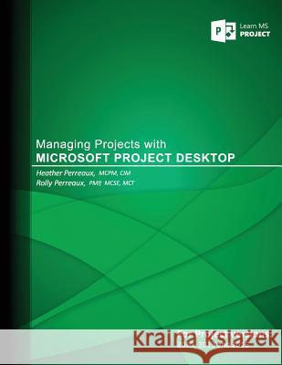 Managing Projects with Microsoft Project Desktop Rolly Perreaux Heather Perreaux 9781537380254 Createspace Independent Publishing Platform