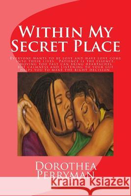 Within My Secret Place: Everyone wants to be love and have love come into their lives. Patience is the essence. Moving too fast can bring hear Perryman, Dorothea 9781537380490 Createspace Independent Publishing Platform