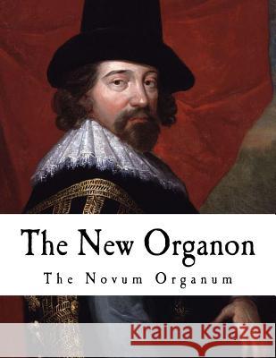 The New Organon: True Directions Concerning the Interpretation of Nature Francis Bacon 9781537381169 Createspace Independent Publishing Platform