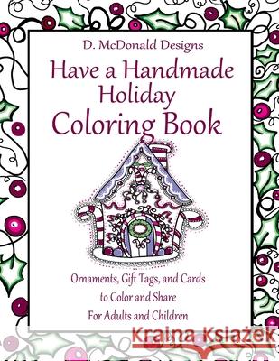 D. McDonald Designs Have a Handmade Holiday Coloring Book: Ornaments, Gift Tags, and Cards to Color and Share for Adults and Children MS Deborah L. McDonald 9781537381312 Createspace Independent Publishing Platform
