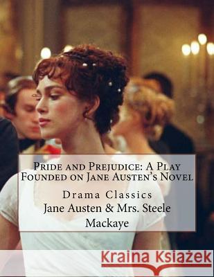 Pride and Prejudice: A Play Founded on Jane Austen's Novel: Drama Classics Jane Austen Mrs Steele Mackaye 9781537381565 Createspace Independent Publishing Platform