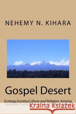 Gospel Desert: : Ecology, Society and Religion Among Nomadic Pastoralists North of Mount Kenya Prof Nehemy Ndirangu Kihar 9781537381725 Createspace Independent Publishing Platform