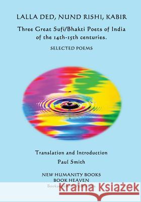 Lalla Ded, Nund Rishi, Kabir - Three Great Sufi/Bhakti Poets of India of the 14th-15th centuries.: Selected Poems Rishi, Nund 9781537381763 Createspace Independent Publishing Platform