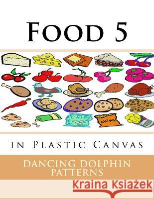 Food 5: in Plastic Canvas Patterns, Dancing Dolphin 9781537381770 Createspace Independent Publishing Platform