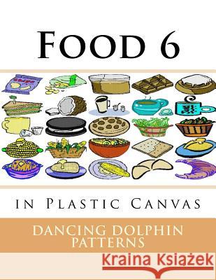 Food 6: in Plastic Canvas Patterns, Dancing Dolphin 9781537381800 Createspace Independent Publishing Platform