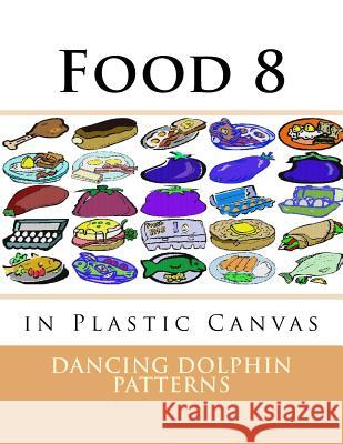 Food 8: in Plastic Canvas Patterns, Dancing Dolphin 9781537381824